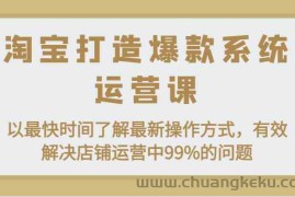 淘宝打造爆款系统运营课：以最快时间了解最新操作方式，有效解决店铺运营中99%的问题