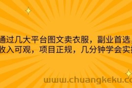 通过几大平台图文卖衣服，副业首选，收入可观，项目正规，几分钟学会实操【揭秘】