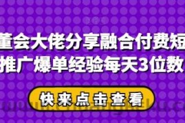 私董会大佬分享融合付费短剧推广爆单经验每天3位数