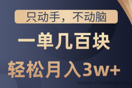 （10561期）只动手不动脑，一单几百块，轻松月入3w+，看完就能直接操作，详细教程