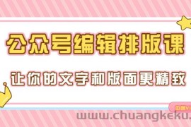 （3298期）永不过时的「公众号编辑排版课」让你的文字和版面更精致（15节课）