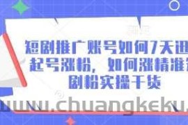 短剧推广账号如何7天迅速起号涨粉，如何涨精准短剧粉实操干货