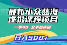最新小众蓝海虚拟课程，一单40元，全平台纯原创，轻松日入500+【揭秘】