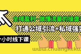 （10045期）全域盈利·做懂流量的操盘手，打通公域引流+私域强变现，约9个小时线下课