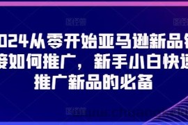 2024从零开始亚马逊新品链接如何推广，新手小白快速推广新品的必备