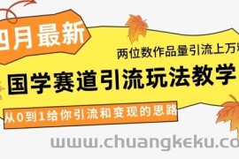 4月最新，国学赛道引流玩法教学，两位数作品量引流上万粉，从0到1给你引流和变现的思路