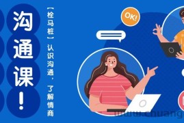 （10342期）心猿意马沟通课【栓马桩】，认识沟通，了解情商（11节课）