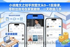 小说推文之知乎双图文从0—1实操课，零粉丝账号在家就能做，一天收益几张