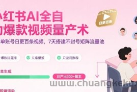 小红书AI全自动爆款视频量产术，助你单账号日更百条视频，7天搭建不封号矩阵流量池
