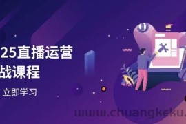 2025直播运营实战课程，零基础入门到流量优化，快速提升直播间表现