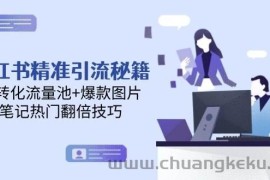 （14881期）小红书精准引流秘籍，高转化流量池+爆款图片，笔记热门翻倍技巧