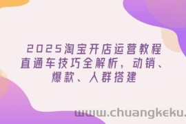 （14389期）2025淘宝开店运营教程更新，直通车技巧全解析，动销、爆款、人群搭建
