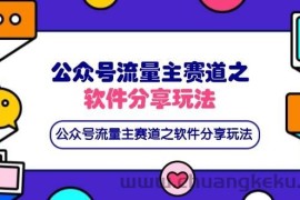 （14226期）公众号流量主赛道之软件分享玩法，条条爆款，还可以配合网盘拉新