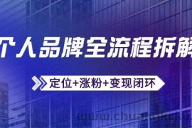 （14799期）个人品牌全流程拆解：定位+涨粉+变现闭环，微信生态运营与资源整合