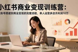 （16698期）小红书商业变现训练营：从账号搭建到商业变现的完整流程，单人运营多店月利润10万