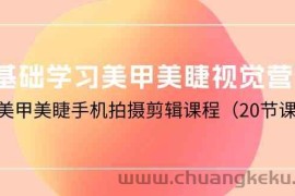 （10113期）0基础学习美甲美睫视觉营销，美甲美睫手机拍摄剪辑课程（20节课）