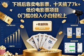 下班后靠卖电影票，十天搞了7k+，低价电影票项目，0门槛0投入小白轻松上手【揭秘】