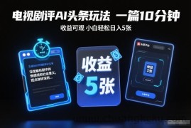 电视剧评AI头条玩法，一篇10分钟，收益可观，小白轻松日入5张+【独家】