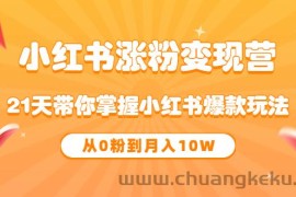 （3132期）《小红书涨粉变现营》21天带你掌握小红书爆款玩法 从0粉到月入10W