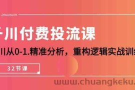 千川付费投流课，千川从0-1精准分析，重构逻辑实战训练（32节课）