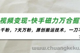 （11691期）短视频变现-快手磁力万合掘金，3天千粉，7天万粉，原创搬运技术，一刀不剪