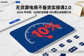 无货源电商不备货实操课2.0，2026年布局，从0到1全网最低10%费比全链路打法【更新中】
