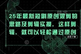 25年最新短剧原创混剪的思路及剪辑实操，这样剪辑，就可以轻松通过原创