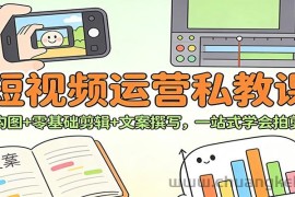 短视频运营私教课：拍摄构图+零基础剪辑 +文案撰写，一站式学会拍剪运营