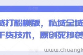 全域打粉模版，私域全域打粉干货技术，原创死抄袭生