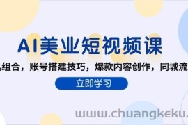 AI美业短视频课，AI工具组合，账号搭建技巧，爆款内容创作，同城流量获取