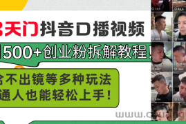 （11175期）男天门抖音口播视频日引500+创业粉拆解教程！含不出镜等多种玩法普通人…