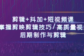 剪辑+抖加+短视频课： 掌握剪映剪辑技巧/高质量视频/后期制作与剪辑（50节）