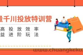 （11790期）巨量千川投放特训营：提高投放效率和收益进阶玩法（5节）