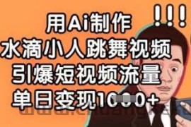 用Ai制作水滴小人跳舞视频，引爆短视频流量，单日变现数张