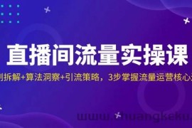直播间流量实操课：机制拆解+算法洞察+引流策略，3步掌握流量运营核心逻辑