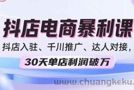 （15954期）2025抖店电商暴利课，抖店入驻、千川推广、达人对接，30天单店利润破万