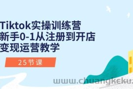 （10840期）Tiktok实操训练营：新手0-1从注册到开店变现运营教学（25节课）
