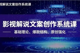（16650期）影视解说文案创作系统课，基础理论、爆款结构、原创强化，掌握核心技法，单条视频收益5000+