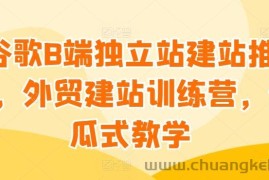 谷歌B端独立站建站推广，外贸建站训练营，傻瓜式教学