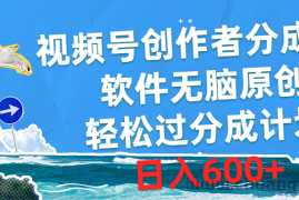 （10339期）视频号创作者分成4.0，软件无脑原创，轻松过分成计划，日入600+