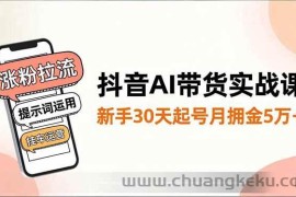 （16759期）抖音AI带货实战课，涨粉拉流、提示词运用、挂车运营，新手30天起号月佣金5万+