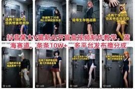 抖音某大V最新AI开盲盒视频制作教学，蓝海赛道，条条10W+，多平台发布撸分成