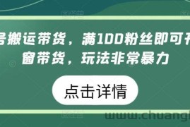 视频号搬运带货，满100粉丝即可开通橱窗带货，玩法非常暴力【揭秘】