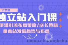 （10549期）独立站 入门课：多渠道 引流布局策略/成长策略/垂直站发展趋势与布局