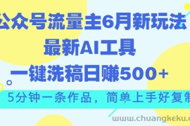 （11191期）公众号流量主6月新玩法，最新AI工具一键洗稿单号日赚500+，5分钟一条作…
