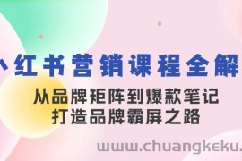 （13017期）小红书营销课程全解析，从品牌矩阵到爆款笔记，打造品牌霸屏之路