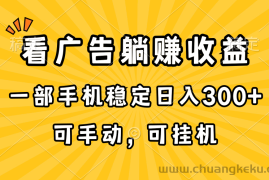 （10806期）在家看广告躺赚收益，一部手机稳定日入300+，可手动，可挂机！