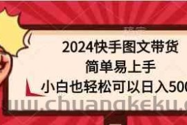 （9958期）2024快手图文带货，简单易上手，小白也轻松可以日入500+