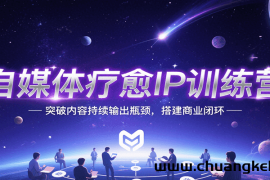 自媒体疗愈IP训练营，突破内容持续输出瓶颈，搭建商业闭环
