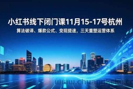 （16797期）小红书线下闭门课11月15-17号杭州，算法破译、爆款公式、变现提速，三天重塑运营体系